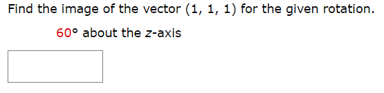 Find the image of the vector (1, 1, 1) for the given rotation.
60° about the z-axis
