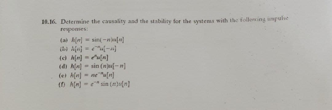 10.16. Determine the causality and the stability for the systems with the following impulse
responses:
(a) h[n] = sin(-n)u[n]
(b) Af = e"u{-n}
(c) h[n] = "u[n]
(d) h[n] = sin (n)u[-n]
(c) h(n] = ne"u[n]
= e" sin ()u[r}
%3D
() A(n]
