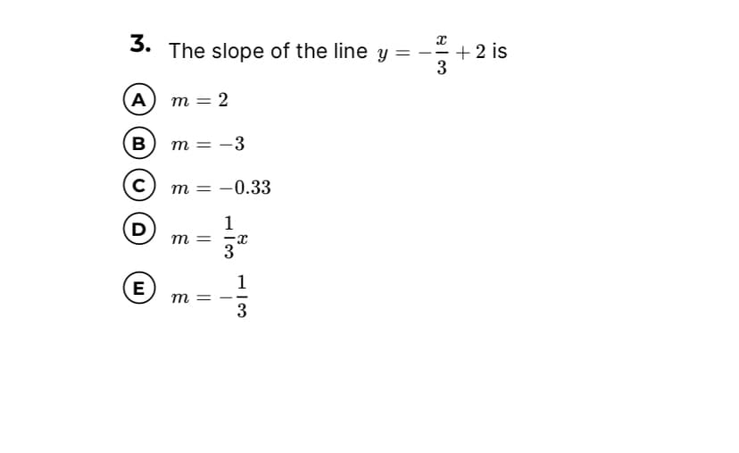 3. The slope of the line y
+ 2 is
3
=
--
A) m
= 2
B
m =
= -3
m =
-0.33
1
т — —с
3
(D)
1
E
m =
