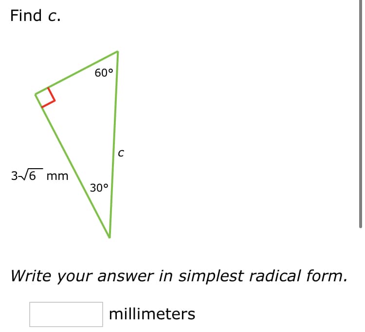 Find c.
60°
C
3/6 mm
30°
Write your answer in simplest radical form.
millimeters
