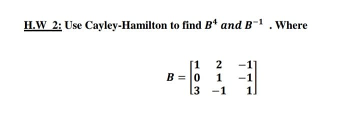H.W 2: Use Cayley-Hamilton to find Bª and B-1
. Where
[1
2
-1
B = 0
1
l3 -1
1.
