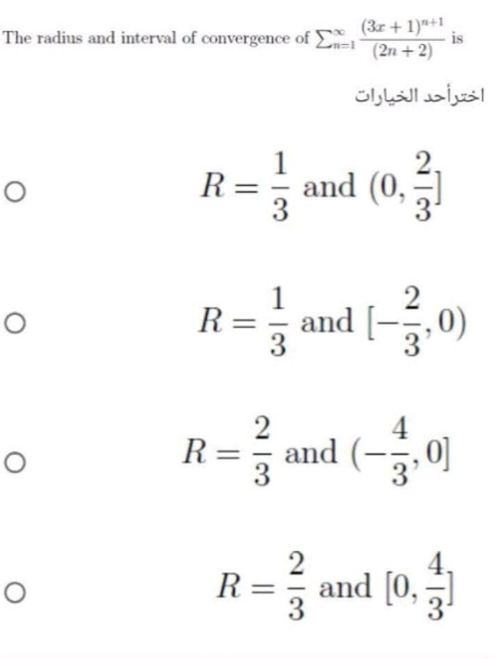 The radius and interval of convergence of (3z + 1)***
(2n + 2)
-is
اخترأحد الخيارات
2.
and (0,
3
R =
1
R= and
3
[-,0)
2
4
R=, and
3
lo&
2
R = and (0,
3
31
2.
