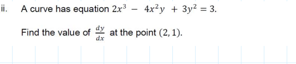 ii.
A curve has equation 2x3
4x²y + 3y2 = 3.
-
dy
Find the value of
at the point (2, 1).
dx
