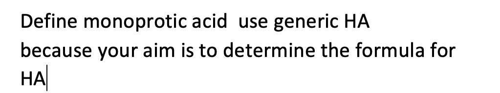 Define monoprotic acid use generic HA
because your aim is to determine the formula for
НА
