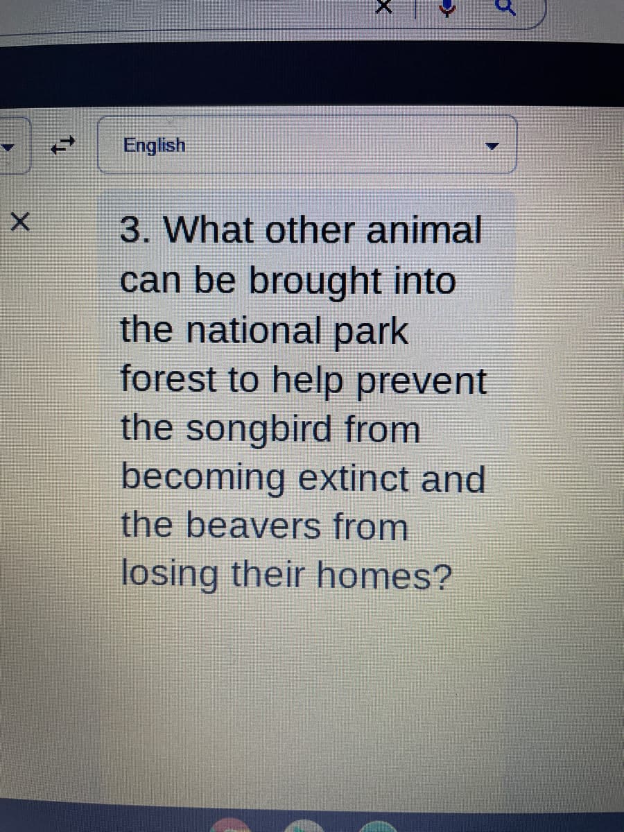 English
3. What other animal
can be brought into
the national park
forest to help prevent
the songbird from
becoming extinct and
the beavers from
losing their homes?

