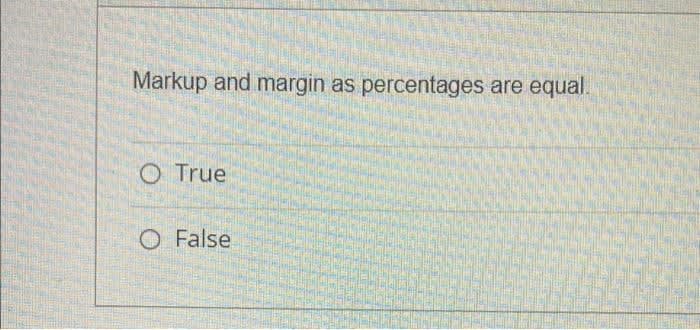 Markup and margin as percentages are equal.
O True
O False
