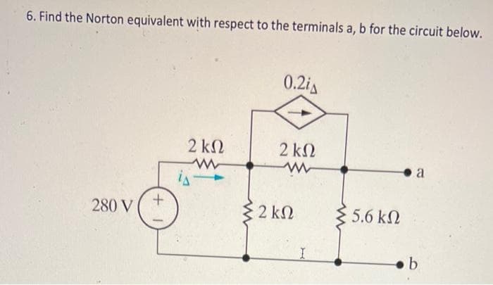 6. Find the Norton equivalent with respect to the terminals a, b for the circuit below.
0.2iA
2 kN
2 k2
a
280 V
{ 2 kN
5.6 k2
b.
