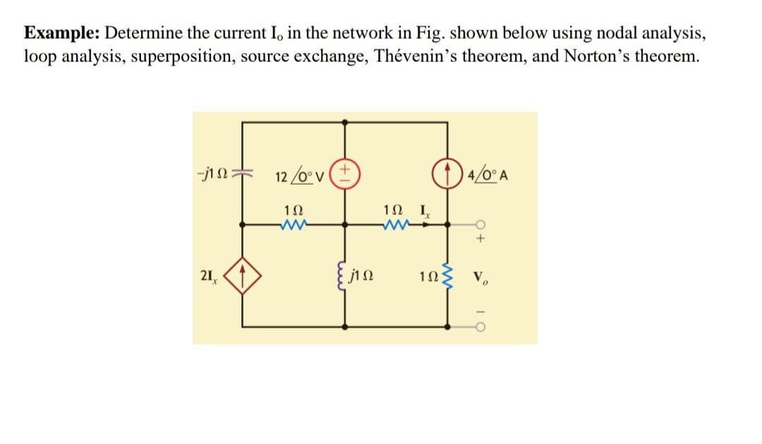 Example: Determine the current I, in the network in Fig. shown below using nodal analysis,
loop analysis, superposition, source exchange, Thévenin's theorem, and Norton's theorem.
-j1n= 12 /0° v
I,
21,
jin
10
