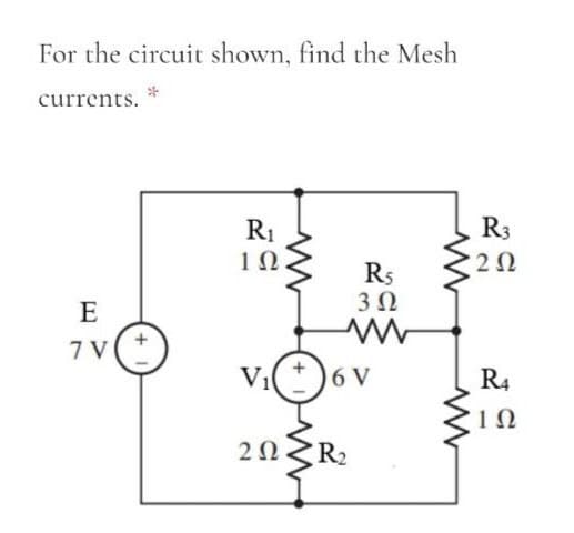 For the circuit shown, find the Mesh
currents.
R1
R3
R5
3 0
E
7 V
Vi(*)6 V
R4
R2
