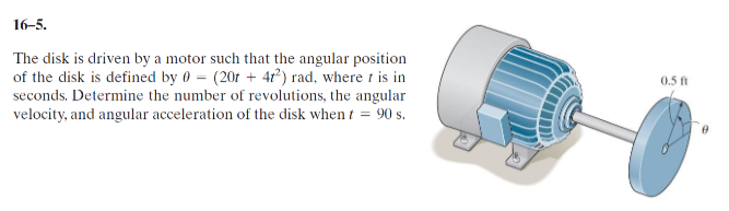 The disk is driven by a motor such that the angular position
of the disk is defined by 0 = (201 + 4r²) rad, where 1 is in
seconds. Determine the number of revolutions, the angular
velocity, and angular acceleration of the disk when t = 90 s.
