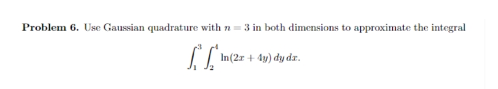 Problem 6. Use Gaussian quadrature with n= 3 in both dimensions to approximate the integral
In(2r + 4y) dy dr.
