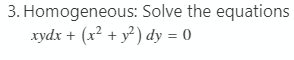 3. Homogeneous: Solve the equations
xydx + (x² + y² ) dy = 0
