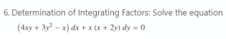 6. Determination of Integrating Factors: Solve the equation
(4xy
+ 3y – x) dx + x (x + 2y) dy = 0
