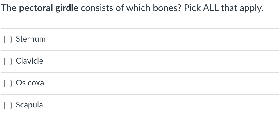 The pectoral girdle consists of which bones? Pick ALL that apply.
Sternum
O Clavicle
Os coxa
Scapula
