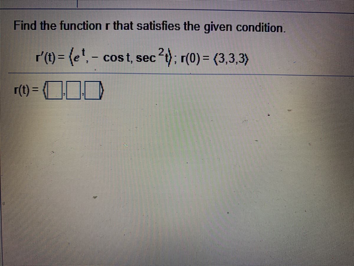 Find the function r that satisfies the given condition.
r'(1) = (e', - cost, sec´t); r(0) = (3,3,3)
r(t) =
