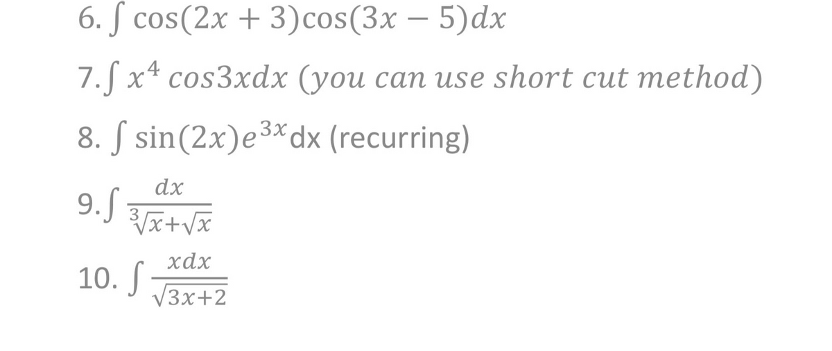 6. ſ cos(2x + 3)cos(3x – 5)dx
4
7.S x* cos3xdx (you can use short cut method)
8. S sin(2x)e³*dx (recurring)
dx
хах
10. S
V3x+2
