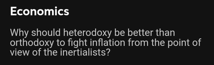 Economics
Why should heterodoxy be better than
orthodoxy to fight inflation from the point of
view of the inertialists?
