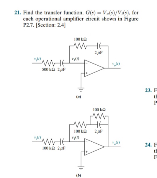 21. Find the transfer function, G(s) = Vo(s)/Vi(s), for
each operational amplifier circuit shown in Figure
P2.7. [Section: 2.4]
100 k2
2 µF
500 ΚΩ 2 μF
23. F
th
100 k2
100 k2
2 μF
"WHE
100 k2 2µF
24. F
th
F
(b)
