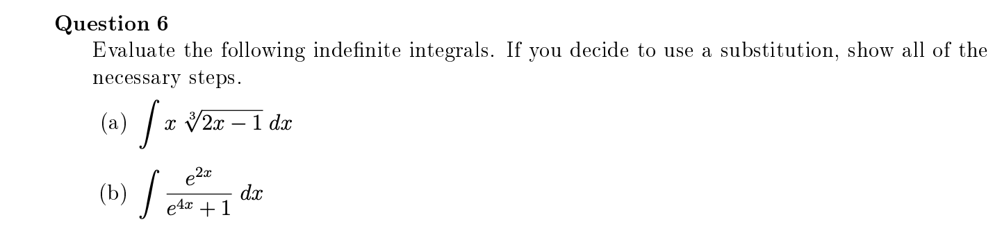 Question 6
Evaluate the following indefinite integrals. If you decide to use a substitution, show all of the
necessary steps.
(a) / z
У2х — 1 dx
(b) / a
dx
e4x + 1
