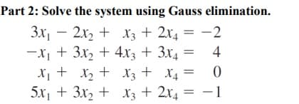 Part 2: Solve the system using Gauss elimination.
3x, – 2x, + x3 + 2x, = -2
-X + 3x2 + 4x3 + 3x4 =
X + x2 + X3 + X4 =
5x + 3x, + X3 + 2x4 = -1
4
