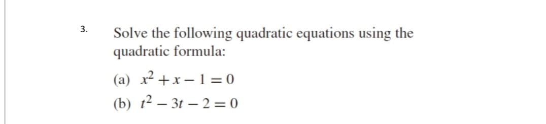 3.
Solve the following quadratic equations using the
quadratic formula:
(a) x² +x – 1 = 0
(b) t² – 3t – 2 = 0
