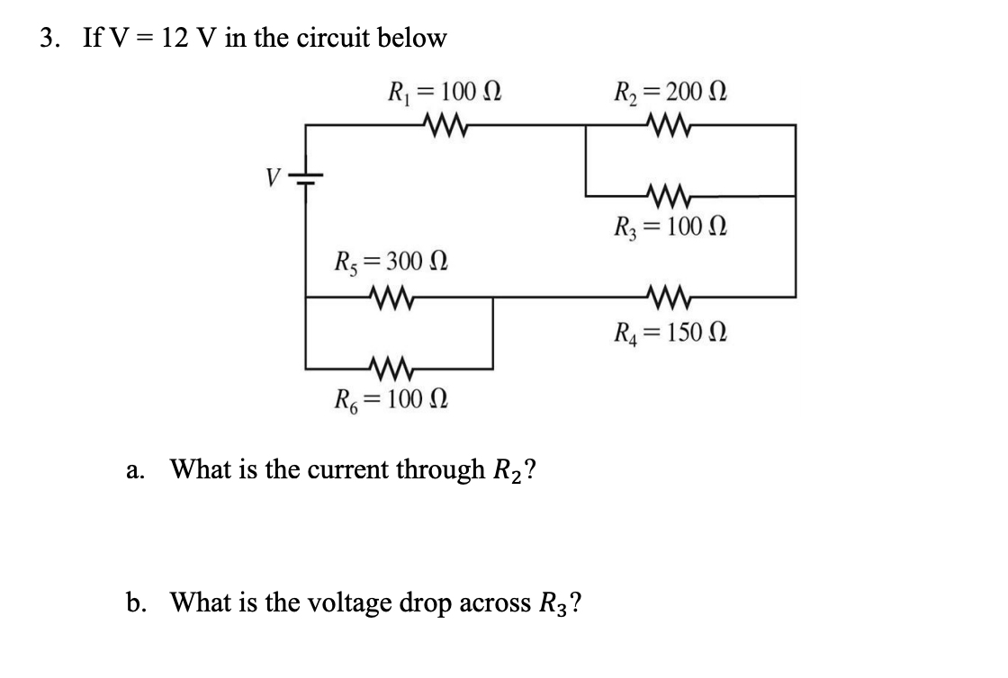 3. If V = 12 V in the circuit below
R = 100 N
R2 = 200 N
%3|
%3D
V
R3 = 100 N
R5 = 300 N
R4 = 150 N
R, = 100 N
%3|
a. What is the current through R2?
b. What is the voltage drop across R3?
