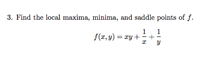 3. Find the local maxima, minima, and saddle points of f.
1
f(x, y) = xy +
1
