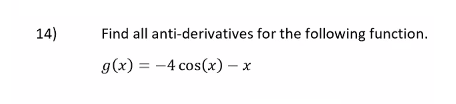 14)
Find all anti-derivatives for the following function.
g(x) = -4 cos(x) – x
