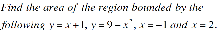 Find the area of the region bounded by the
following y = x +1, y = 9- x², x = -1 and x = 2.
