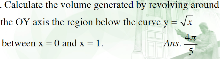 . Calculate the volume generated by revolving around
the OY axis the region below the curve y = vx
between x = 0 and x = 1.
Ans.
5
