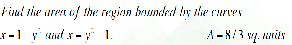 Find the area of the region bounded by the curves
x = 1– y² and x = y² -1.
A = 8/3 sq. units
