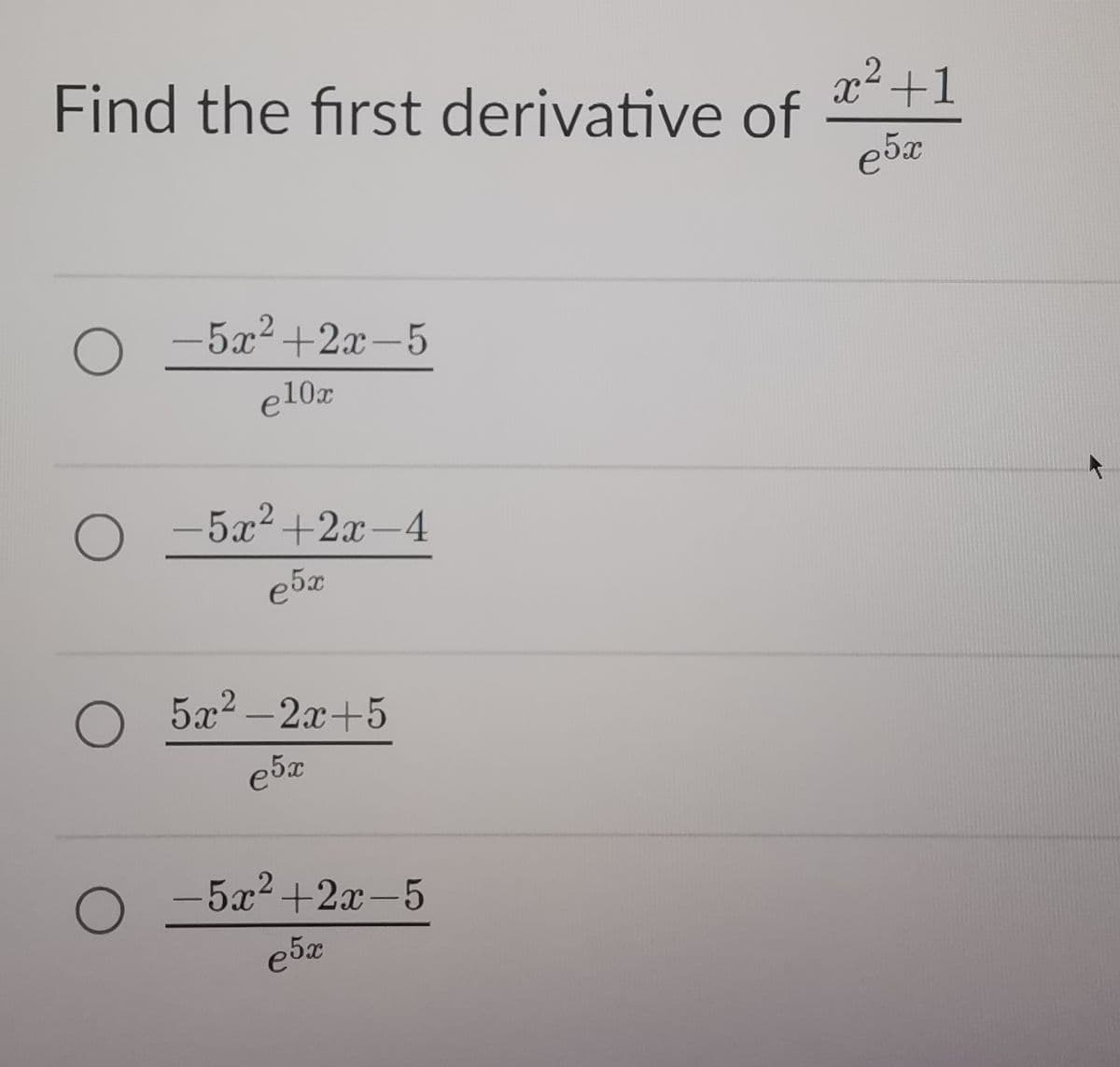 Find the first derivative of
о
-5x²+2x-5
e10x
O
-5x²+2x-4
е5х
2
о
5x² 2x+5
e5x
о -5x2+2x-5
e5x
x2+1
ебх