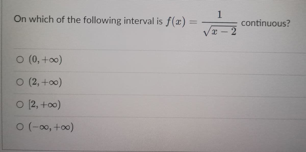 On which of the following interval is f(x) =
0 (0, +∞)
O (2, +∞0)
O [2, +∞0)
0 (-∞0, +∞0)
1
√2=-2
x - 2
continuous?