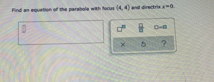 Find an equation of the parabola with focus (4, 4) and directrix x=0.
