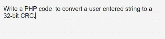 Write a PHP code to convert a user entered string to a
32-bit CRC.
