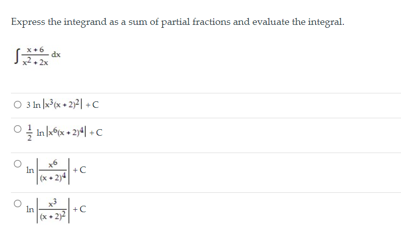 Express the integrand as a sum of partial fractions and evaluate the integral.
x +6
dx
x2 + 2x
O 3 In |x (x + 2)2| +C
In xé(x + 2)4| +C
In
+C
| (x + 2)4
x3
In
+C
|(x + 2)2
