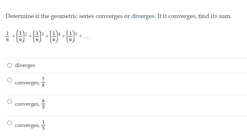 Determine if the geometric series converges or diverges. If it converges, find its sum.
O diverges
5
converges, 7
converges,
1
converges, 5
