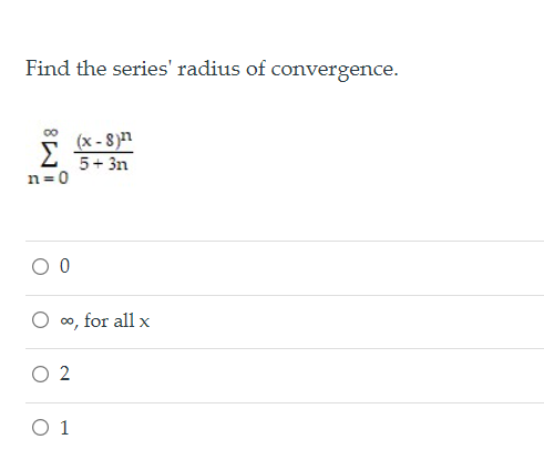 Find the series' radius of convergence.
00
Σ
(x - 8)n
5+ 3n
n =0
0o, for all x
O 1

