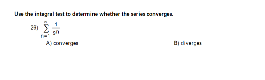 Use the integral test to determine whether the series converges.
1
26) 2
9n
n=1
A) converges
B) diverges
