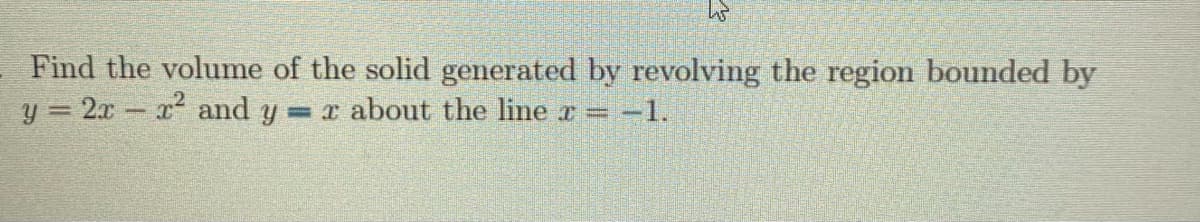 Find the volume of the solid generated by revolving the region bounded by
y = 2x- x and y = x about the line r = -1,
