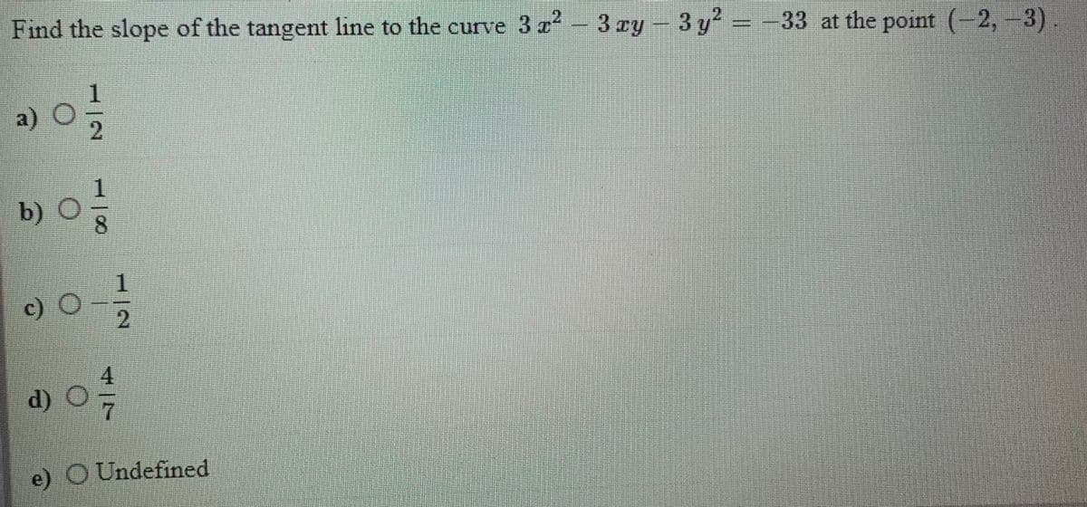 Find the slope of the tangent line to the curve 3 a- 3 Ty
3 y -
33 at the point (-2,-3).
1.
a)
2.
1.
b) O
8.
c) O
2.
4
d) O
7.
e) O Undefined
