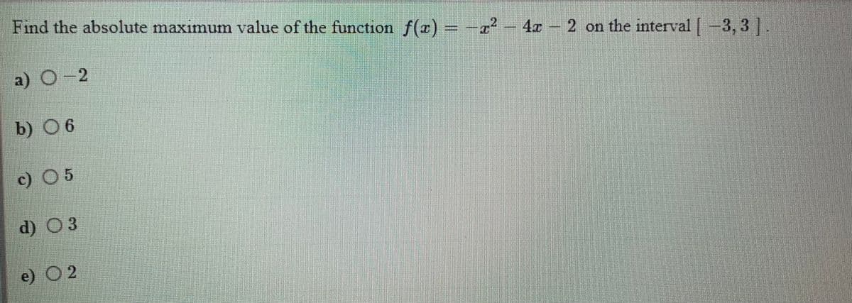 Find the absolute maximum value of the function f(z)
2² - 40-
2 on the interval-3, 3 .
a) O-2
b) 6
c) O 5
d) O3
e) O 2
