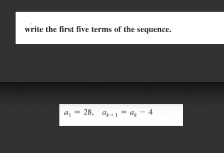 write the first five terms of the sequence.
a = 28, ak+1
a - 4
