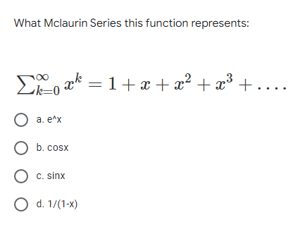 What Mclaurin Series this function represents:
E, ak = 1+x + ....
x? + x³ +
O a. e^x
O b. cosx
C. sinx
O d. 1/(1-x)
