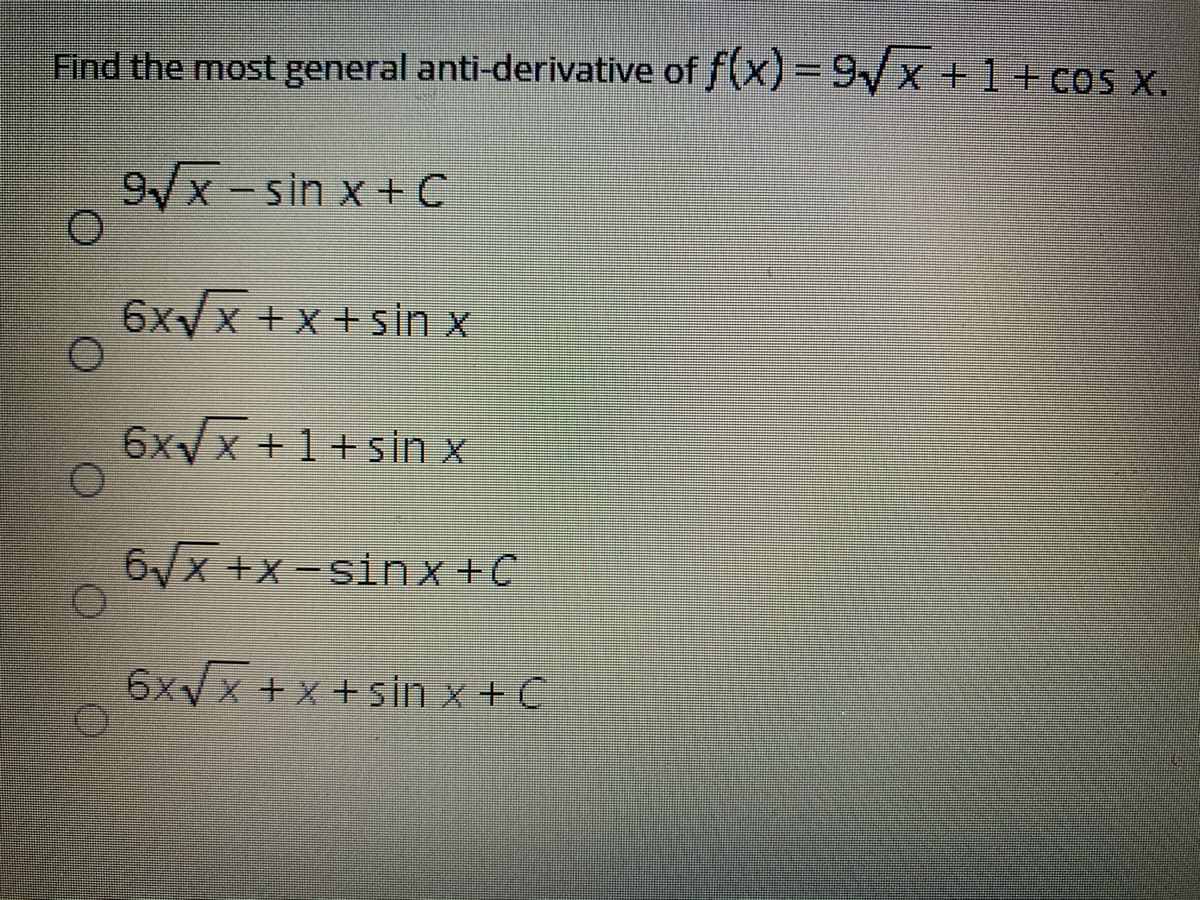Find the most general anti-derivative of f(x)= 9Vx +1+ co x.
%3D
9/x-sin x + C
6xyx + x +sin x
6xyx +1+ sin x
6/x +x -sinx+C
6xVx + x +sin x + C
