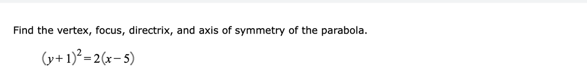 Find the vertex, focus, directrix, and axis of symmetry of the parabola.
(y+1)²=2(x-5)
