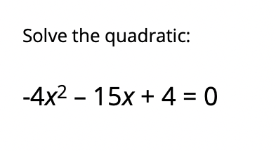 Solve the quadratic:
-4x2 - 15x + 4 = 0
