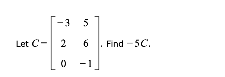 -3 5
Let C=
2
6
Find - 5C.
0 - 1
