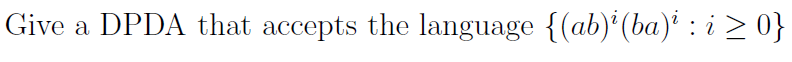 Give a DPDA that accepts the language {(ab)'(ba)' : i > 0}
