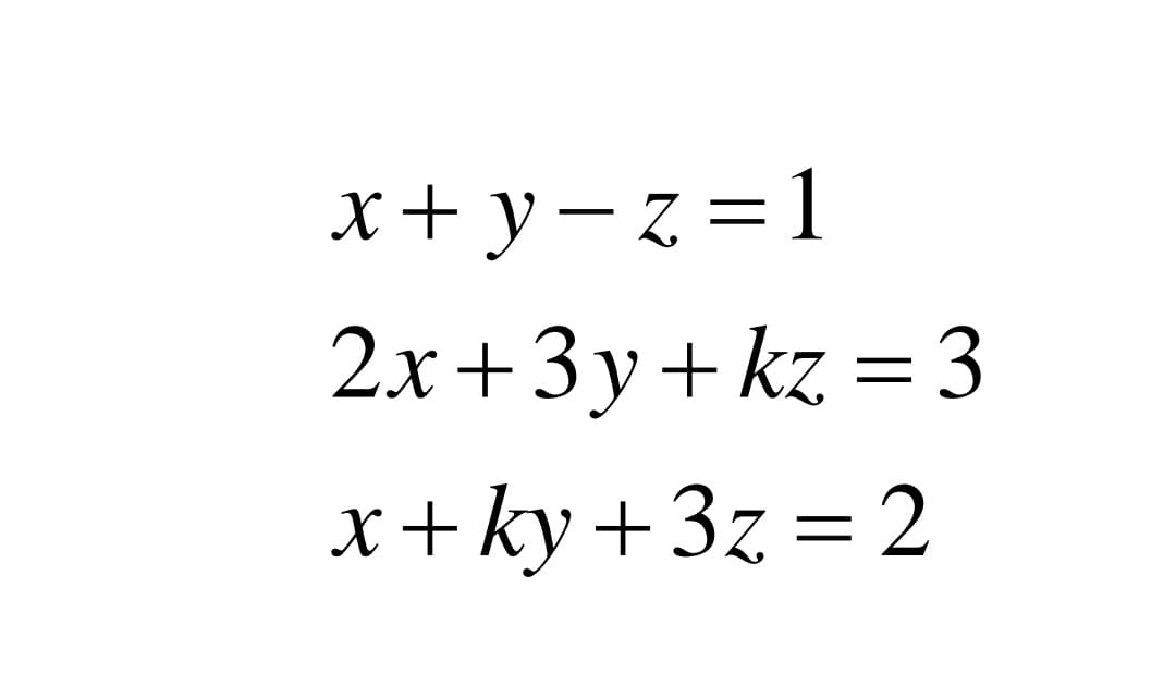 x+ y– z = 1
2x+3y+ kz =3
x+ ky+3z = 2
